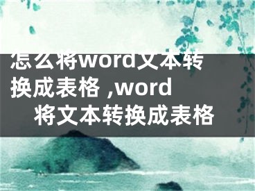 怎么將word文本轉(zhuǎn)換成表格 ,word將文本轉(zhuǎn)換成表格