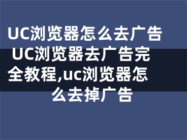 UC瀏覽器怎么去廣告 UC瀏覽器去廣告完全教程,uc瀏覽器怎么去掉廣告