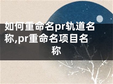 如何重命名pr軌道名稱,pr重命名項(xiàng)目名稱