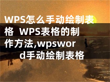 WPS怎么手動(dòng)繪制表格  WPS表格的制作方法,wpsword手動(dòng)繪制表格