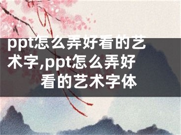 ppt怎么弄好看的藝術(shù)字,ppt怎么弄好看的藝術(shù)字體