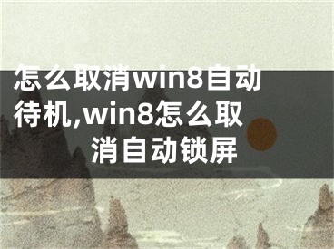 怎么取消win8自動(dòng)待機(jī),win8怎么取消自動(dòng)鎖屏