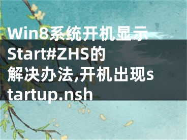 Win8系統(tǒng)開機顯示Start#ZHS的解決辦法,開機出現(xiàn)startup.nsh