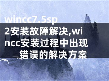 wincc7.5sp2安裝故障解決,wincc安裝過(guò)程中出現(xiàn)錯(cuò)誤的解決方案