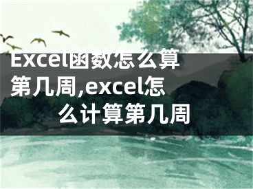 Excel函數(shù)怎么算第幾周,excel怎么計(jì)算第幾周