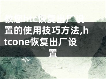 教您htc恢復(fù)出廠設(shè)置的使用技巧方法,htcone恢復(fù)出廠設(shè)置