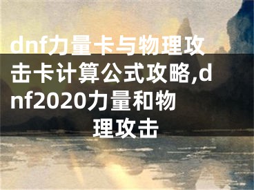 dnf力量卡與物理攻擊卡計算公式攻略,dnf2020力量和物理攻擊