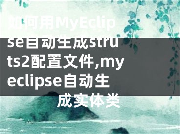 如何用MyEclipse自動生成struts2配置文件,myeclipse自動生成實體類