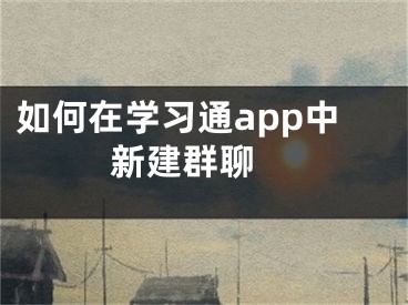 如何在學(xué)習(xí)通app中新建群聊 