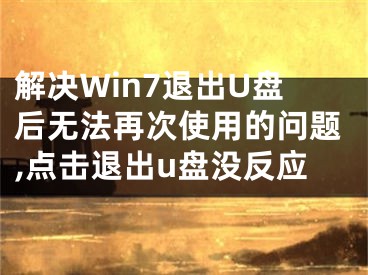 解決Win7退出U盤后無法再次使用的問題,點(diǎn)擊退出u盤沒反應(yīng)