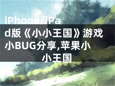 iPhone/iPad版《小小王國(guó)》游戲小BUG分享,蘋果小小王國(guó)