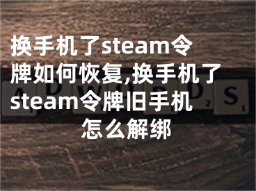 換手機了steam令牌如何恢復,換手機了steam令牌舊手機怎么解綁