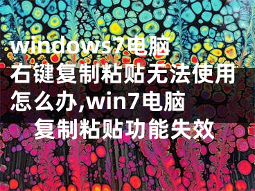 windows7電腦右鍵復(fù)制粘貼無(wú)法使用怎么辦,win7電腦復(fù)制粘貼功能失效