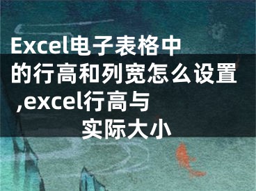 Excel電子表格中的行高和列寬怎么設(shè)置 ,excel行高與實(shí)際大小