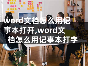 word文檔怎么用記事本打開(kāi),word文檔怎么用記事本打字