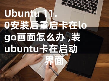 Ubuntu 11.0安裝后重啟卡在logo畫面怎么辦 ,裝ubuntu卡在啟動界面