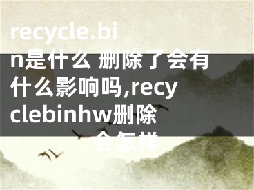 recycle.bin是什么 刪除了會(huì)有什么影響嗎,recyclebinhw刪除會(huì)怎樣