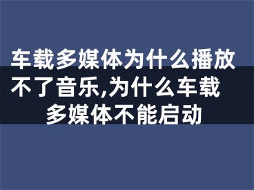 車載多媒體為什么播放不了音樂(lè),為什么車載多媒體不能啟動(dòng)