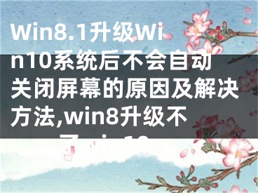 Win8.1升級(jí)Win10系統(tǒng)后不會(huì)自動(dòng)關(guān)閉屏幕的原因及解決方法,win8升級(jí)不了win10