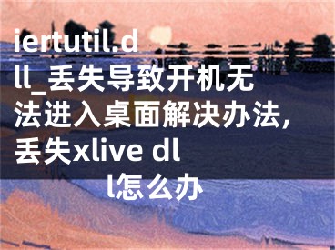 iertutil.dll_丟失導(dǎo)致開(kāi)機(jī)無(wú)法進(jìn)入桌面解決辦法,丟失xlive dll怎么辦