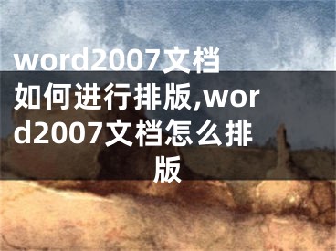 word2007文檔如何進行排版,word2007文檔怎么排版