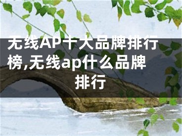 無線AP十大品牌排行榜,無線ap什么品牌排行