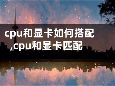 cpu和顯卡如何搭配,cpu和顯卡匹配