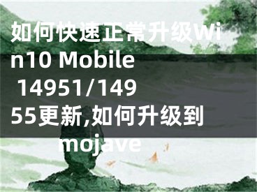 如何快速正常升級Win10 Mobile 14951/14955更新,如何升級到mojave