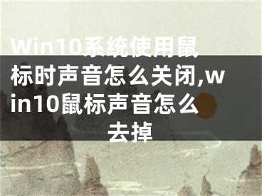 Win10系統(tǒng)使用鼠標(biāo)時(shí)聲音怎么關(guān)閉,win10鼠標(biāo)聲音怎么去掉