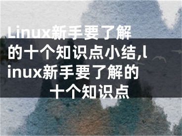 Linux新手要了解的十個知識點小結,linux新手要了解的十個知識點