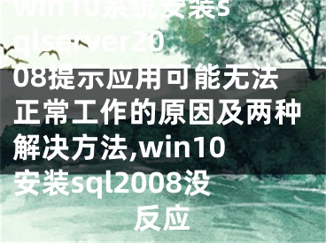 win10系統(tǒng)安裝sqlserver2008提示應(yīng)用可能無法正常工作的原因及兩種解決方法,win10安裝sql2008沒反應(yīng)