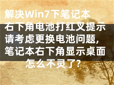 解決Win7下筆記本右下角電池打紅叉提示請考慮更換電池問題,筆記本右下角顯示桌面怎么不靈了?