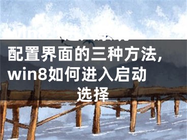 win8.1進(jìn)入系統(tǒng)配置界面的三種方法,win8如何進(jìn)入啟動(dòng)選擇