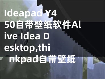 Ideapad Y450自帶壁紙軟件Alive Idea Desktop,thinkpad自帶壁紙