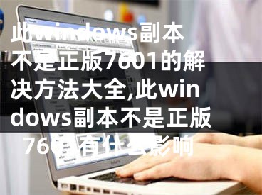 此windows副本不是正版7601的解決方法大全,此windows副本不是正版7601有什么影響