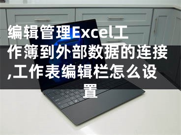 編輯管理Excel工作簿到外部數(shù)據(jù)的連接,工作表編輯欄怎么設(shè)置