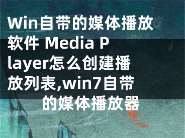 Win自帶的媒體播放軟件 Media Player怎么創(chuàng)建播放列表,win7自帶的媒體播放器