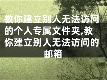 教你建立別人無(wú)法訪問的個(gè)人專屬文件夾,教你建立別人無(wú)法訪問的郵箱