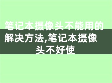 筆記本攝像頭不能用的解決方法,筆記本攝像頭不好使