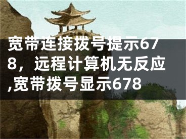 寬帶連接撥號提示678，遠(yuǎn)程計算機(jī)無反應(yīng),寬帶撥號顯示678