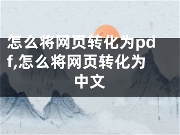 怎么將網(wǎng)頁(yè)轉(zhuǎn)化為pdf,怎么將網(wǎng)頁(yè)轉(zhuǎn)化為中文