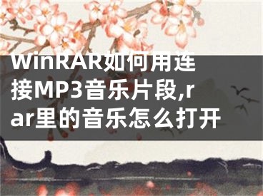 WinRAR如何用連接MP3音樂片段,rar里的音樂怎么打開