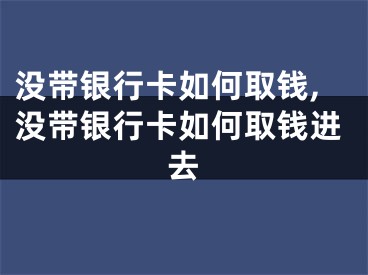 沒帶銀行卡如何取錢,沒帶銀行卡如何取錢進去