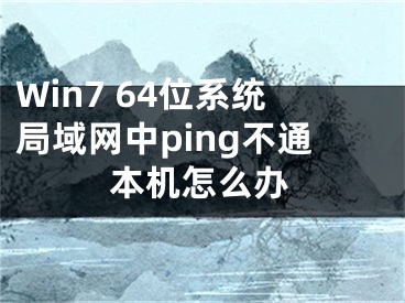 Win7 64位系統(tǒng)局域網(wǎng)中ping不通本機(jī)怎么辦