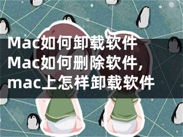 Mac如何卸載軟件 Mac如何刪除軟件,mac上怎樣卸載軟件