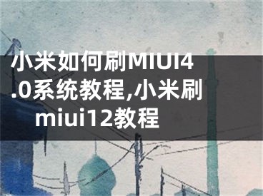 小米如何刷MIUI4.0系統(tǒng)教程,小米刷miui12教程