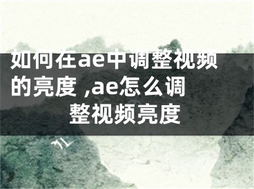 如何在ae中調(diào)整視頻的亮度 ,ae怎么調(diào)整視頻亮度