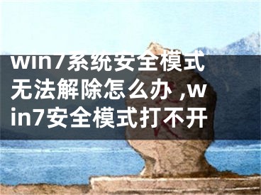 win7系統(tǒng)安全模式無(wú)法解除怎么辦 ,win7安全模式打不開(kāi)