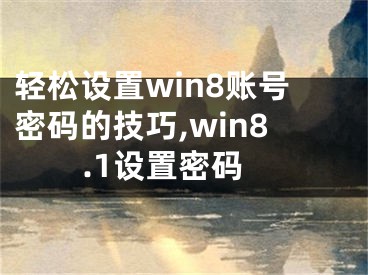 輕松設(shè)置win8賬號密碼的技巧,win8.1設(shè)置密碼