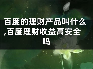 百度的理財(cái)產(chǎn)品叫什么,百度理財(cái)收益高安全嗎